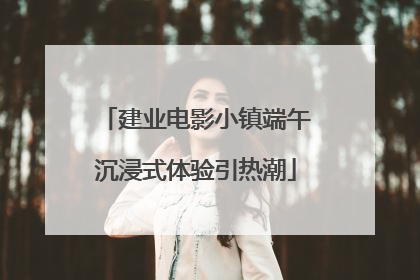 建业电影小镇端午沉浸式体验引热潮