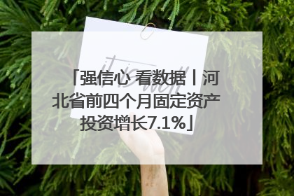 强信心 看数据丨河北省前四个月固定资产投资增长7.1%