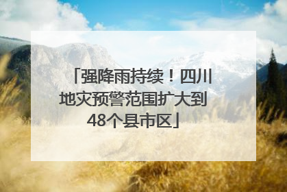 强降雨持续！四川地灾预警范围扩大到48个县市区