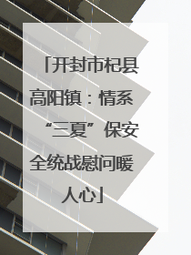开封市杞县高阳镇：情系“三夏”保安全统战慰问暖人心