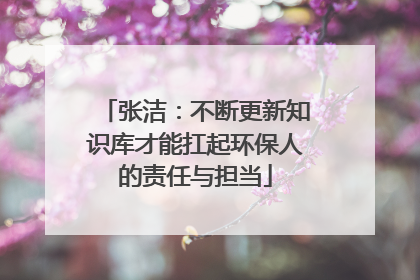 张洁：不断更新知识库才能扛起环保人的责任与担当