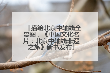 描绘北京中轴线全景图，《中国文化名片：北京中轴线非遗之旅》新书发布