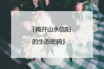 揭开山水信阳的生态密码