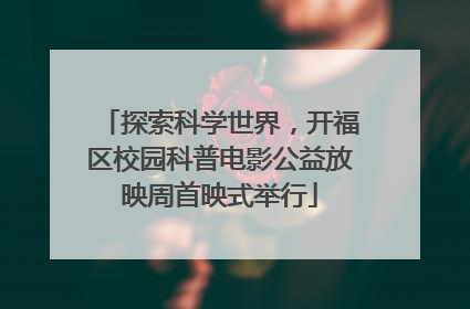 探索科学世界，开福区校园科普电影公益放映周首映式举行
