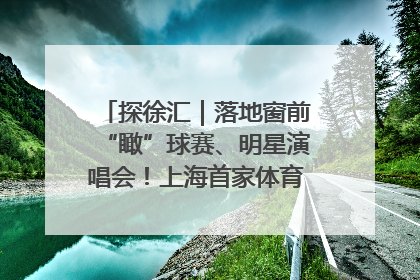 探徐汇｜落地窗前“瞰”球赛、明星演唱会！上海首家体育特色高端酒店亮相