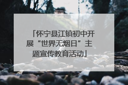 怀宁县江镇初中开展“世界无烟日”主题宣传教育活动
