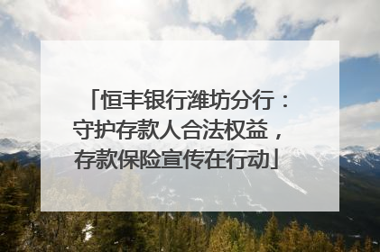 恒丰银行潍坊分行：守护存款人合法权益，存款保险宣传在行动