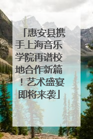 惠安县携手上海音乐学院再谱校地合作新篇！艺术盛宴即将来袭