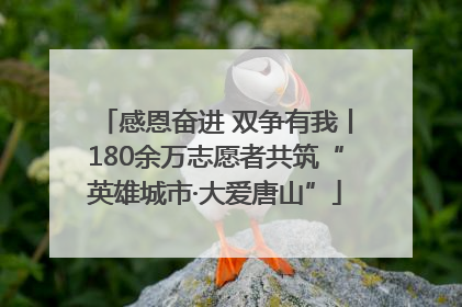 感恩奋进 双争有我丨180余万志愿者共筑“英雄城市·大爱唐山”