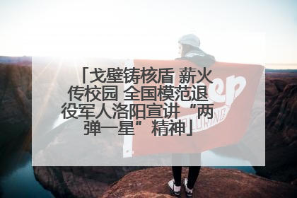 戈壁铸核盾 薪火传校园 全国模范退役军人洛阳宣讲“两弹一星”精神