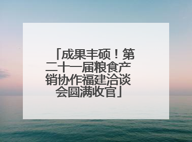 成果丰硕！第二十一届粮食产销协作福建洽谈会圆满收官