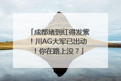 成都堵到红得发紫！川AG大军已出动！你在路上没？