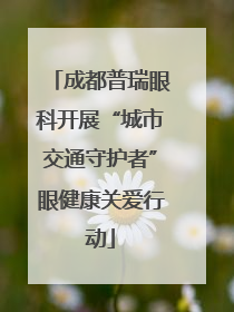 成都普瑞眼科开展“城市交通守护者”眼健康关爱行动