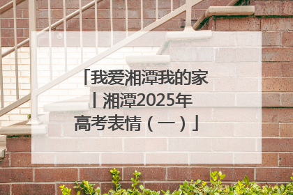 我爱湘潭我的家丨湘潭2025年高考表情（一）