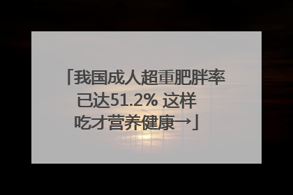 我国成人超重肥胖率已达51.2% 这样吃才营养健康→