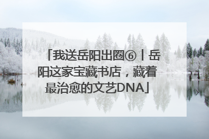 我送岳阳出圈⑥丨岳阳这家宝藏书店，藏着最治愈的文艺DNA