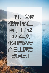 打开文物视角中的江南，上海2025年文化和自然遗产日主题活动启幕