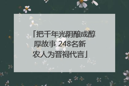 把千年光阴酿成醇厚故事 248名新农人为晋祠代言