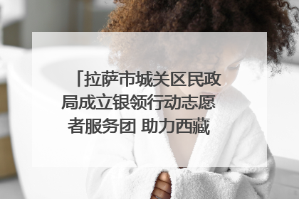 拉萨市城关区民政局成立银领行动志愿者服务团 助力西藏银发经济发展