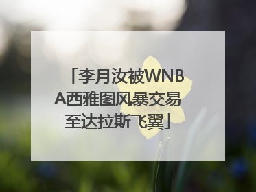 李月汝被WNBA西雅图风暴交易至达拉斯飞翼