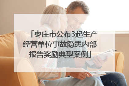 枣庄市公布3起生产经营单位事故隐患内部报告奖励典型案例
