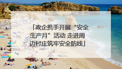 政企携手开展“安全生产月”活动 走进周边村庄筑牢安全防线
