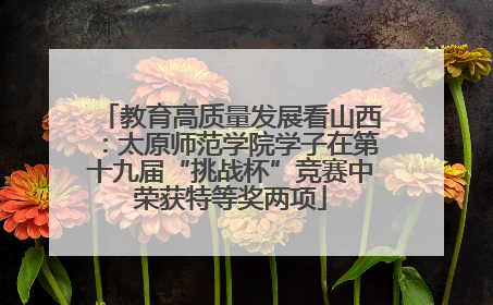教育高质量发展看山西：太原师范学院学子在第十九届“挑战杯”竞赛中荣获特等奖两项