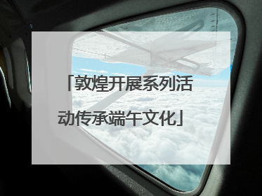 敦煌开展系列活动传承端午文化