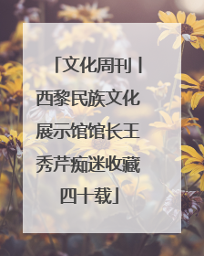 文化周刊丨西黎民族文化展示馆馆长王秀芹痴迷收藏四十载