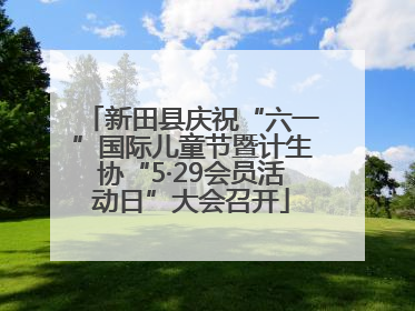 新田县庆祝“六一”国际儿童节暨计生协“5·29会员活动日”大会召开