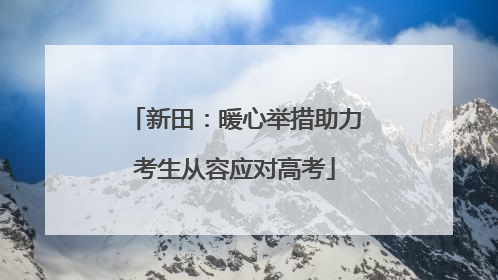 新田：暖心举措助力考生从容应对高考