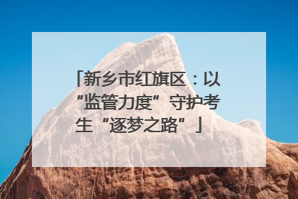 新乡市红旗区：以“监管力度”守护考生“逐梦之路”
