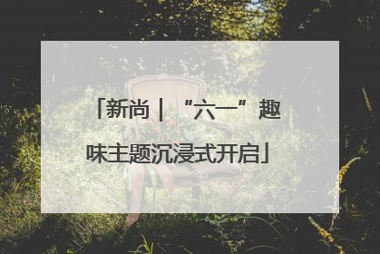 新尚｜“六一”趣味主题沉浸式开启