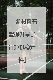 新材料有望提升量子计算机稳定性