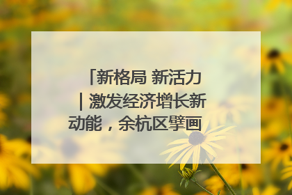 新格局 新活力｜激发经济增长新动能，余杭区擘画消费市场新布局