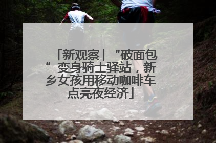 新观察│“破面包”变身骑士驿站，新乡女孩用移动咖啡车点亮夜经济