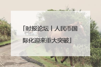 时报论坛丨人民币国际化迎来重大突破