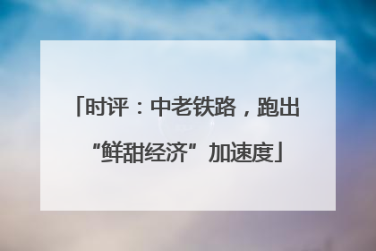 时评：中老铁路，跑出“鲜甜经济”加速度