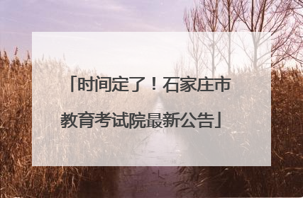 时间定了！石家庄市教育考试院最新公告