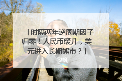 时隔两年逆周期因子归零！人民币缓升，美元进入长期熊市？