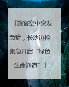 旅客空中突发急症，长沙边检紧急开启“绿色生命通道”