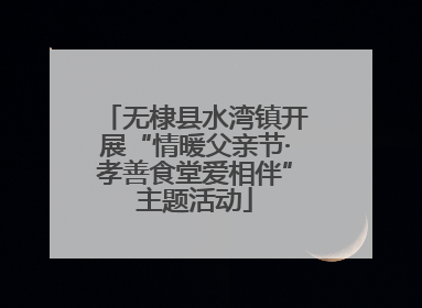 无棣县水湾镇开展“情暖父亲节·孝善食堂爱相伴”主题活动