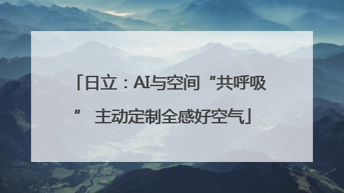 日立：AI与空间“共呼吸” 主动定制全感好空气