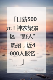 日薪500元！神农架景区 “野人” 热招，近4000人报名