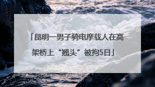 昆明一男子骑电摩载人在高架桥上“翘头”被拘5日