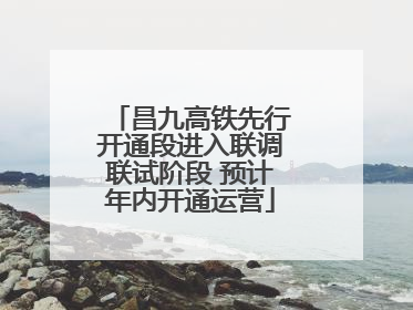 昌九高铁先行开通段进入联调联试阶段 预计年内开通运营