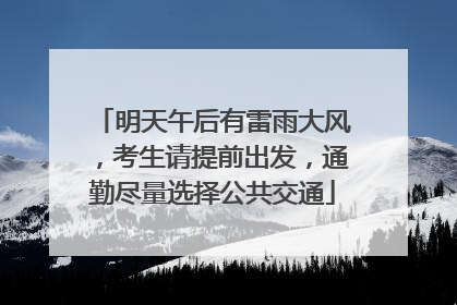 明天午后有雷雨大风，考生请提前出发，通勤尽量选择公共交通