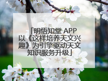 明悟知堂 APP以《这样培养天文兴趣》为引擎驱动天文知识服务升级