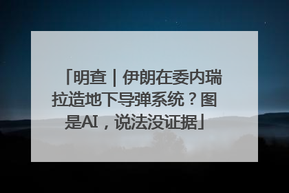 明查｜伊朗在委内瑞拉造地下导弹系统？图是AI，说法没证据