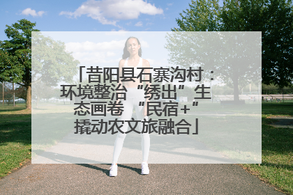 昔阳县石寨沟村：环境整治“绣出”生态画卷 “民宿+”撬动农文旅融合